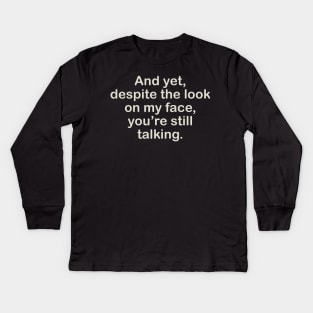 AND YET, DESPITE THE LOOK ON MY FACE, YOU'RE STILL TALKING Kids Long Sleeve T-Shirt